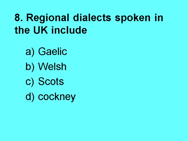 8. Regional dialects spoken in the UK include  Gaelic Welsh Scots cockney